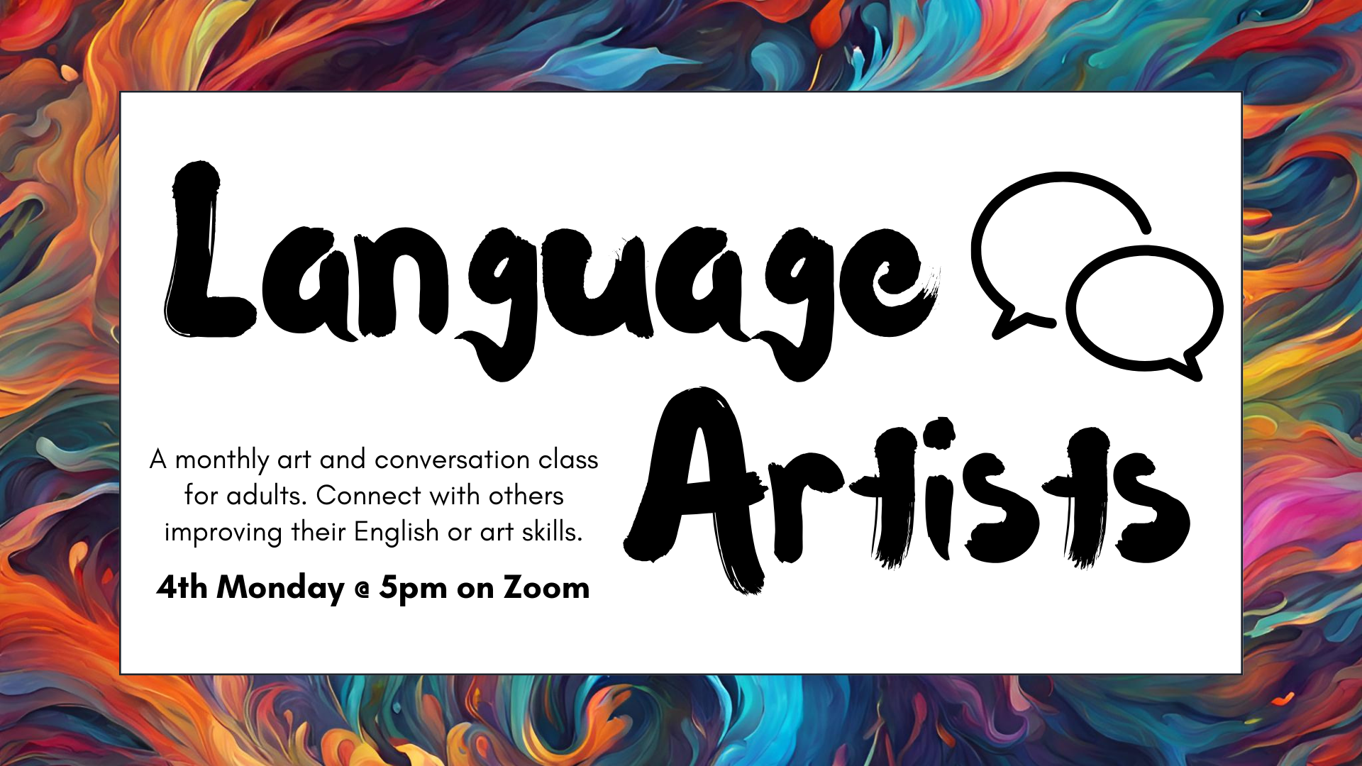 Language Artists. A monthly art and conversation class for adults. Connect with others improving their English or art skills. 4th Monday @ 5pm on Zoom